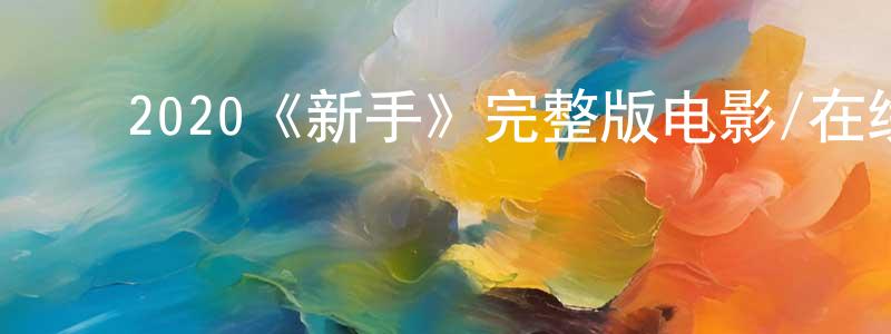 ﻿陈义国的动漫综艺大全,﻿2020《新手》完整版电影/在线观看/百度云-美剧天堂